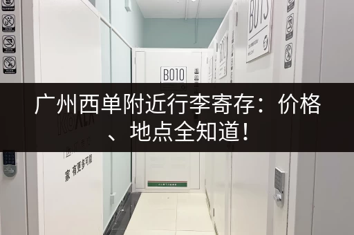 广州西单附近行李寄存：价格、地点全知道！