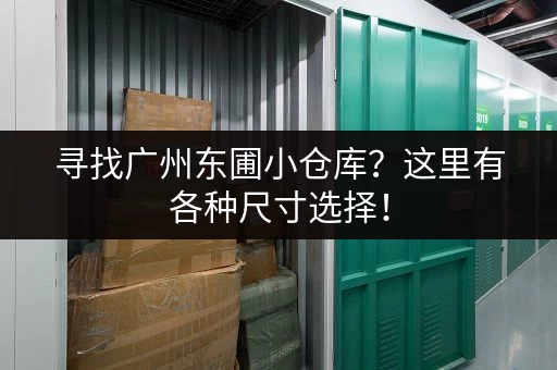 寻找广州东圃小仓库？这里有各种尺寸选择！