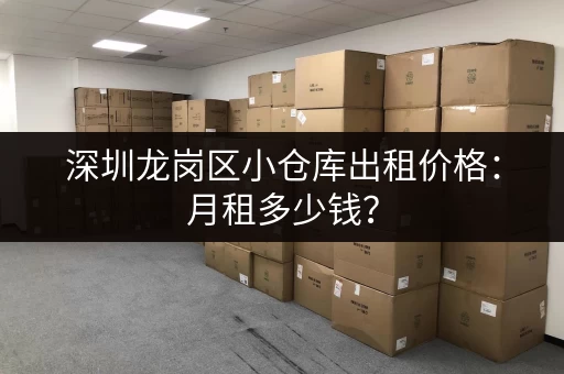 深圳龙岗区小仓库出租价格：月租多少钱？