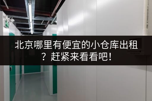 北京哪里有便宜的小仓库出租？赶紧来看看吧！