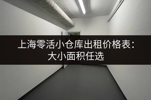 上海零活小仓库出租价格表：大小面积任选，价格透明！