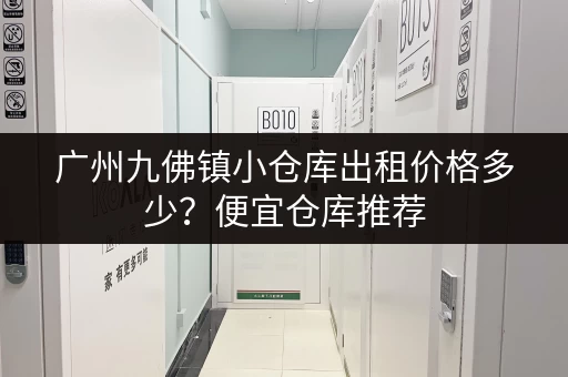 广州九佛镇小仓库出租价格多少？便宜仓库推荐