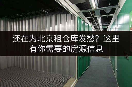还在为北京租仓库发愁？这里有你需要的房源信息
