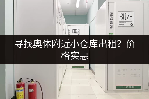 寻找奥体附近小仓库出租？价格实惠，安全可靠！