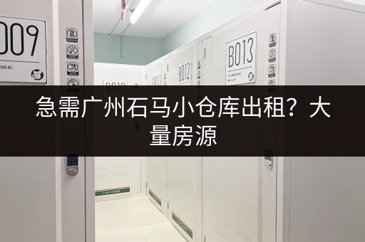 急需广州石马小仓库出租？大量房源，任您挑选！