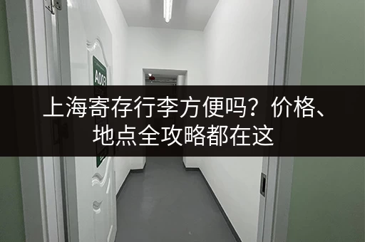 上海寄存行李方便吗？价格、地点全攻略都在这