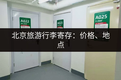 北京旅游行李寄存：价格、地点，快速找到靠谱寄存处