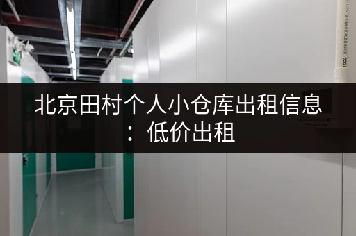 北京田村个人小仓库出租信息：低价出租，方便快捷
