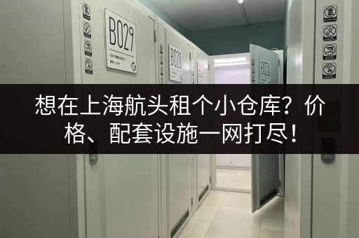 想在上海航头租个小仓库？价格、配套设施一网打尽！