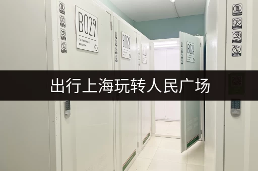 出行上海玩转人民广场，行李寄存攻略看这里！
