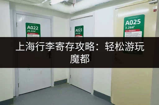 上海行李寄存攻略：轻松游玩魔都，行李寄存点推荐