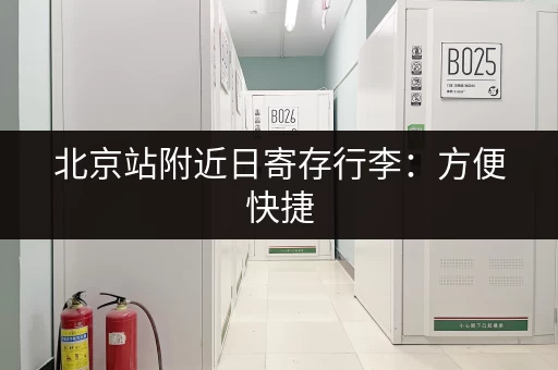 北京站附近日寄存行李：方便快捷，出行更轻松