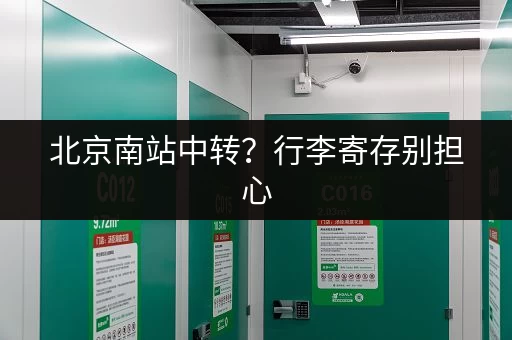 北京南站中转？行李寄存别担心，轻松玩转北京