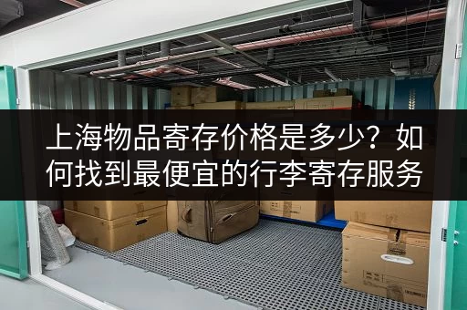 上海物品寄存价格是多少？如何找到最便宜的行李寄存服务？