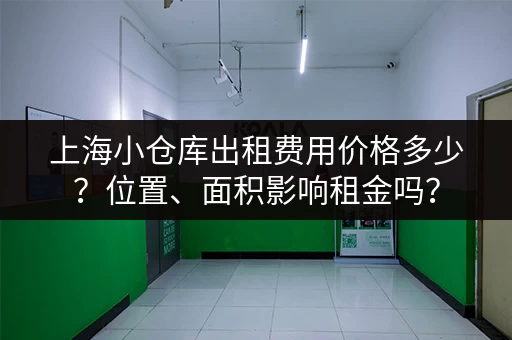 上海小仓库出租费用价格多少？位置、面积影响租金吗？