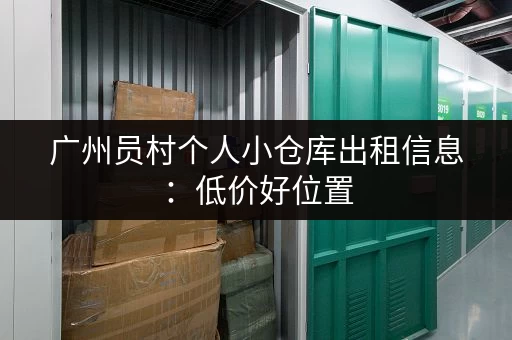 广州员村个人小仓库出租信息：低价好位置，拎包入住！