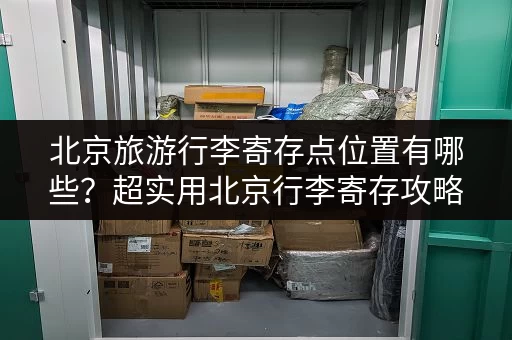 北京旅游行李寄存点位置有哪些？超实用北京行李寄存攻略来了！