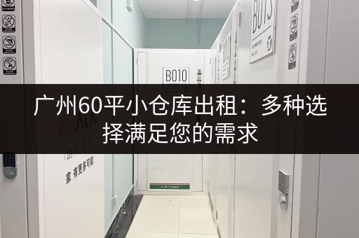 广州60平小仓库出租：多种选择满足您的需求