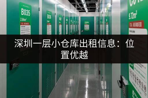 深圳一层小仓库出租信息：位置优越，交通便利，租金实惠