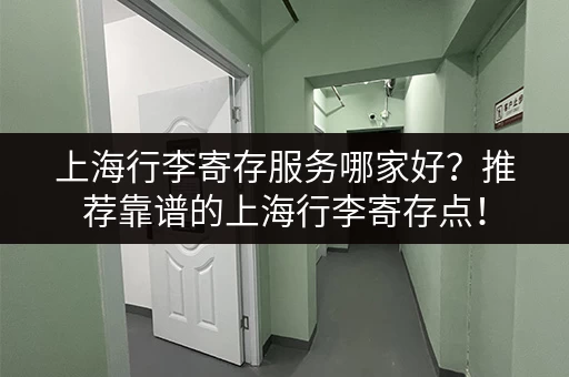 上海行李寄存服务哪家好？推荐靠谱的上海行李寄存点！