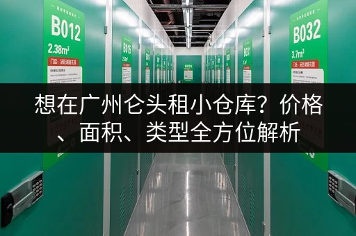 想在广州仑头租小仓库？价格、面积、类型全方位解析