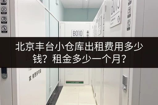 北京丰台小仓库出租费用多少钱？租金多少一个月？