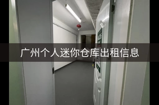 广州个人迷你仓库出租信息，广州哪里的迷你仓库出租