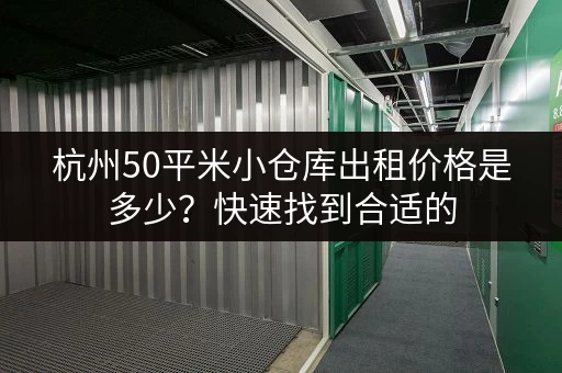 杭州50平米小仓库出租价格是多少？快速找到合适的