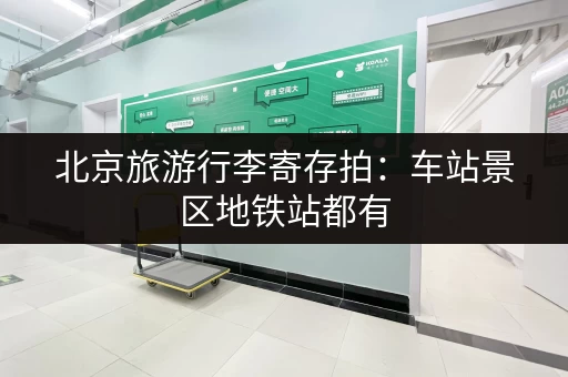 北京旅游行李寄存拍：车站景区地铁站都有，安全又省心