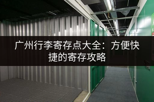 广州行李寄存点大全：方便快捷的寄存攻略
