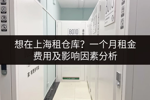 想在上海租仓库？一个月租金费用及影响因素分析