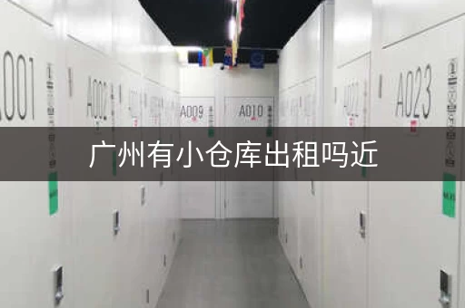 广州有小仓库出租吗近，广州有小仓库出租吗多少钱