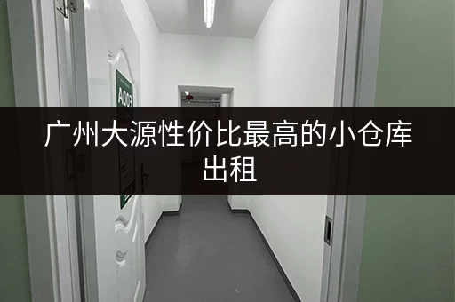 广州大源性价比最高的小仓库出租，价格透明