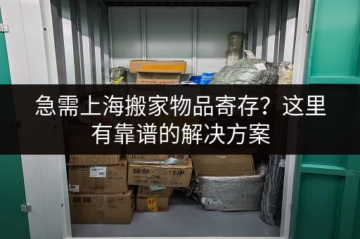 急需上海搬家物品寄存？这里有靠谱的解决方案