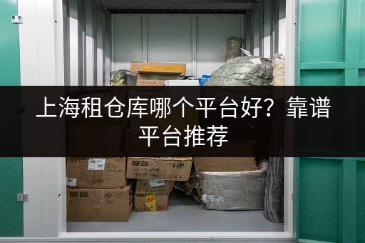 上海租仓库哪个平台好？靠谱平台推荐