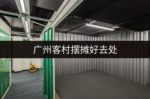 广州客村摆摊好去处，小仓库出租价格实惠