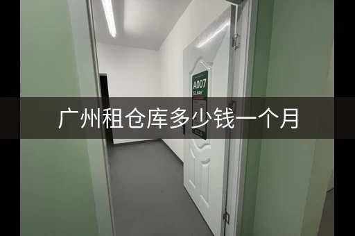 广州租仓库多少钱一个月，广州小型仓库出租