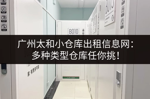 广州太和小仓库出租信息网：多种类型仓库任你挑！