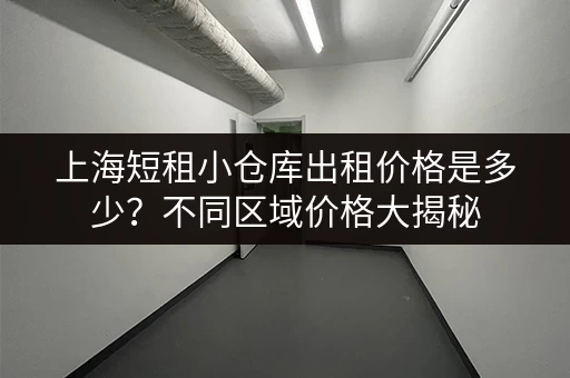上海短租小仓库出租价格是多少？不同区域价格大揭秘