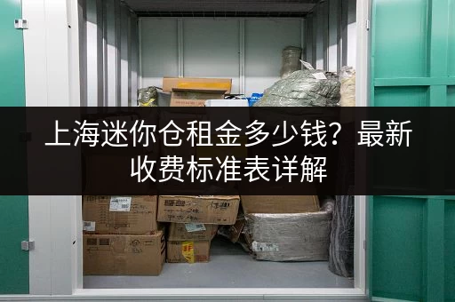 上海迷你仓租金多少钱？最新收费标准表详解