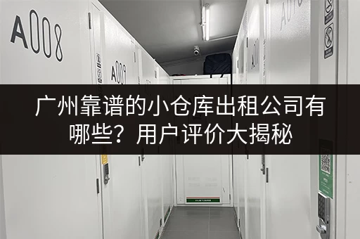 广州靠谱的小仓库出租公司有哪些？用户评价大揭秘