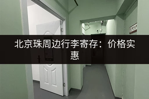 北京珠周边行李寄存：价格实惠，安全可靠的存放选择