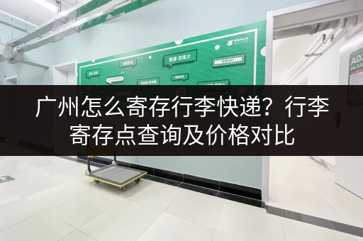 广州怎么寄存行李快递？行李寄存点查询及价格对比