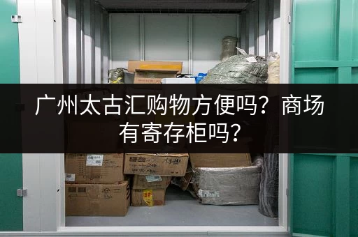 广州太古汇购物方便吗？商场有寄存柜吗？