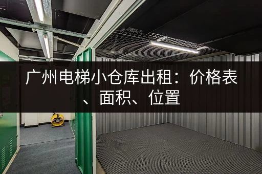 广州电梯小仓库出租：价格表、面积、位置，应有尽有！