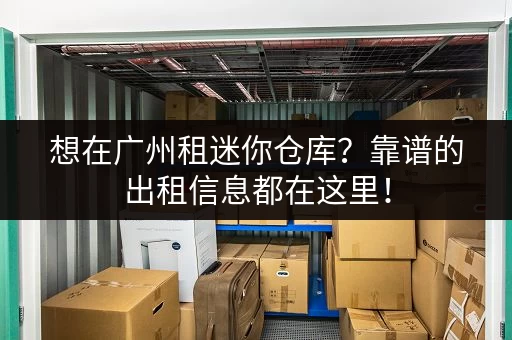 想在广州租迷你仓库？靠谱的出租信息都在这里！