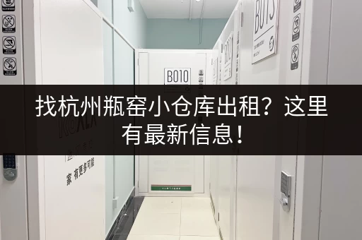 找杭州瓶窑小仓库出租？这里有最新信息！