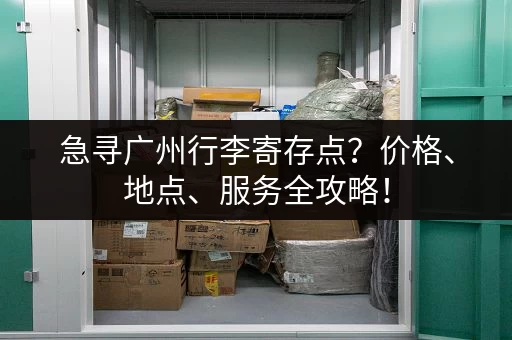 急寻广州行李寄存点？价格、地点、服务全攻略！