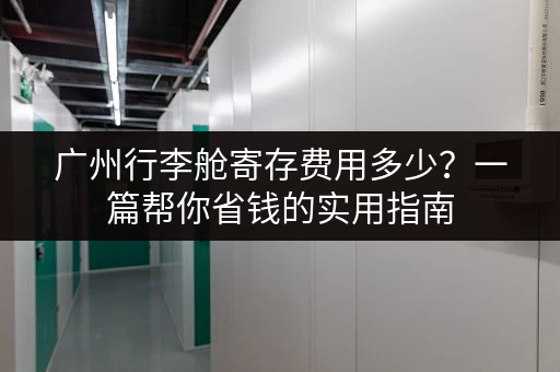 广州行李舱寄存费用多少？一篇帮你省钱的实用指南