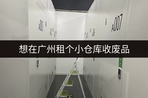想在广州租个小仓库收废品，多少钱合适？能收吗？